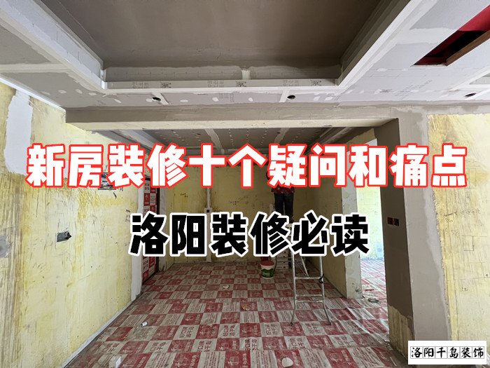 新房裝修十個(gè)疑問(wèn)和痛點(diǎn)，洛陽(yáng)裝修必讀